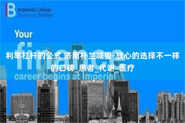 利率杠杆的公式 济南朴兰减重-放心的选择不一样的口碑_患者_代谢_医疗