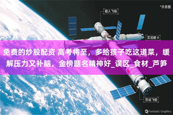 免费的炒股配资 高考将至，多给孩子吃这道菜，缓解压力又补脑，金榜题名精神好_误区_食材_芦笋
