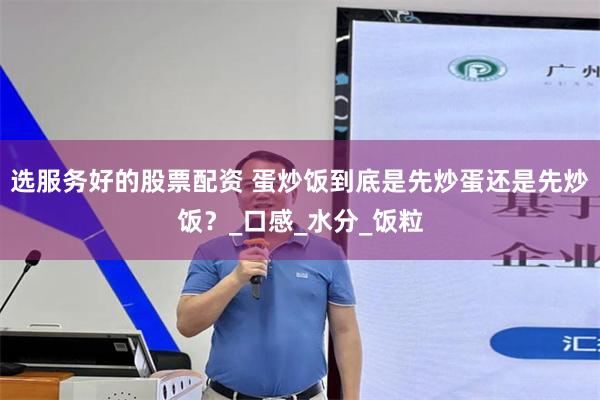 选服务好的股票配资 蛋炒饭到底是先炒蛋还是先炒饭？_口感_水分_饭粒