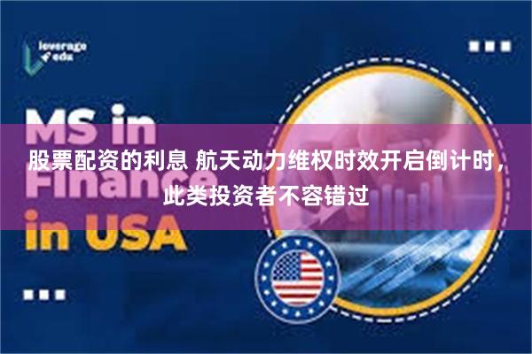 股票配资的利息 航天动力维权时效开启倒计时，此类投资者不容错过