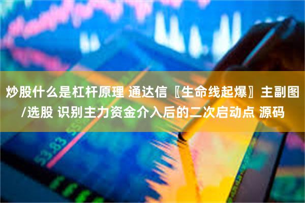 炒股什么是杠杆原理 通达信〖生命线起爆〗主副图/选股 识别主力资金介入后的二次启动点 源码