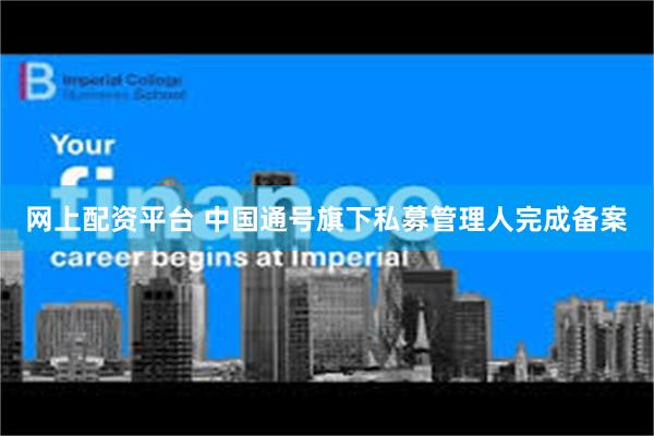 网上配资平台 中国通号旗下私募管理人完成备案