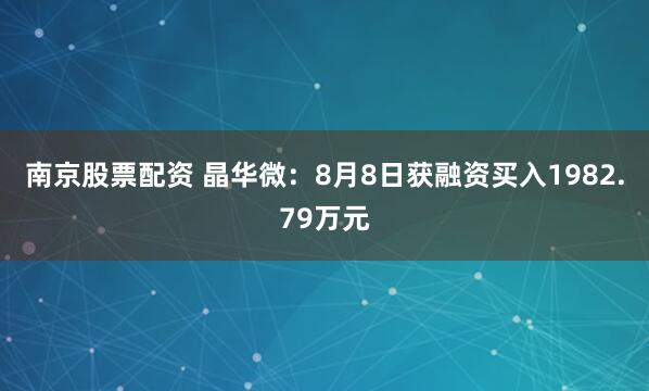 南京股票配资 晶华微：8月8日获融资买入1982.79万元