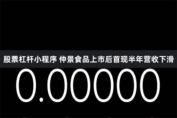 股票杠杆小程序 仲景食品上市后首现半年营收下滑