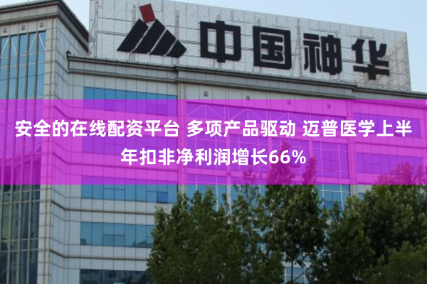 安全的在线配资平台 多项产品驱动 迈普医学上半年扣非净利润增长66%