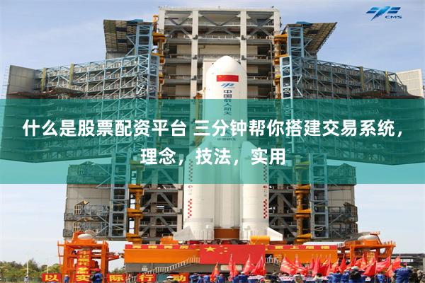 什么是股票配资平台 三分钟帮你搭建交易系统，理念，技法，实用