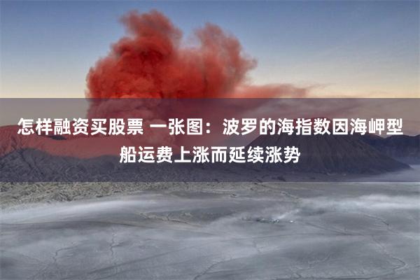 怎样融资买股票 一张图：波罗的海指数因海岬型船运费上涨而延续涨势