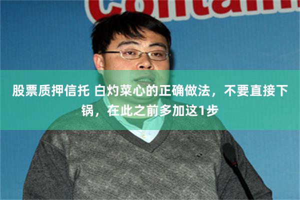 股票质押信托 白灼菜心的正确做法，不要直接下锅，在此之前多加这1步