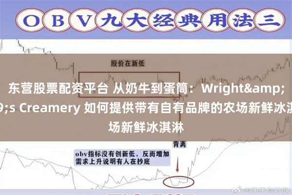 东营股票配资平台 从奶牛到蛋筒:Wright's Creamery 如何提供带有自有品牌的农场新鲜冰淇淋