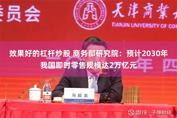 效果好的杠杆炒股 商务部研究院：预计2030年我国即时零售规模达2万亿元