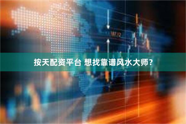 按天配资平台 想找靠谱风水大师?
