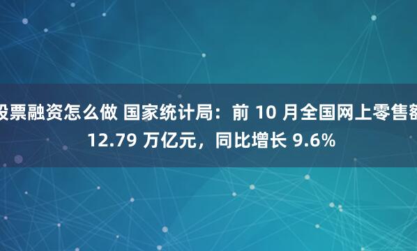 股票融资怎么做 国家统计局:前 10 月全国网上零售额 12.79 万亿元,同比增长 9.6%