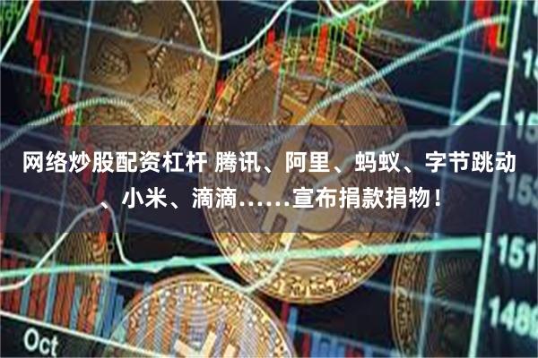 网络炒股配资杠杆 腾讯、阿里、蚂蚁、字节跳动、小米、滴滴……宣布捐款捐物!