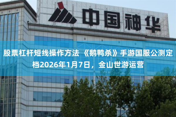 股票杠杆短线操作方法 《鹅鸭杀》手游国服公测定档2026年1月7日，金山世游运营