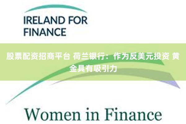 股票配资招商平台 荷兰银行：作为反美元投资 黄金具有吸引力
